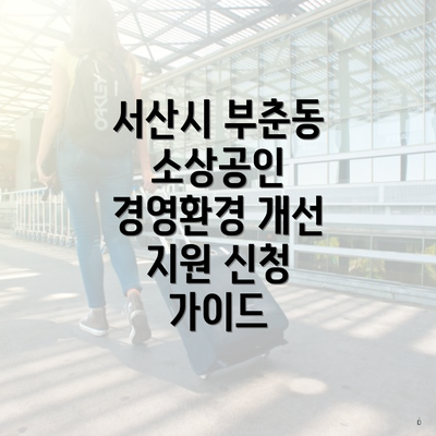 서산시 부춘동 소상공인 경영환경 개선 지원 신청 가이드