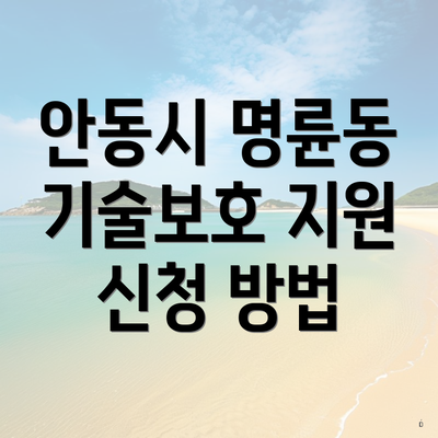 안동시 명륜동 기술보호 지원 신청 방법