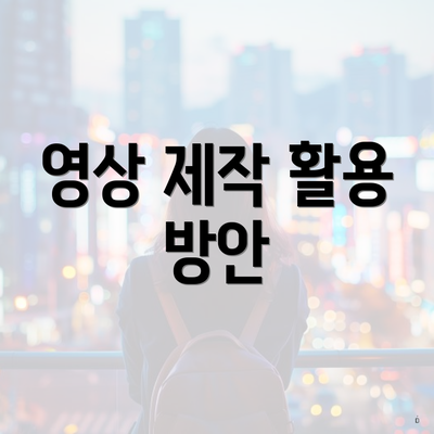 영상 제작 활용 방안