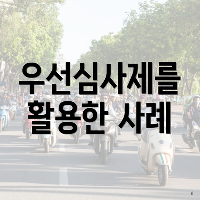 우선심사제를 활용한 사례