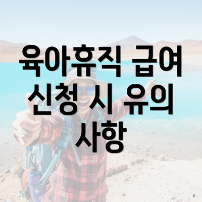 육아휴직 급여 신청 시 유의 사항