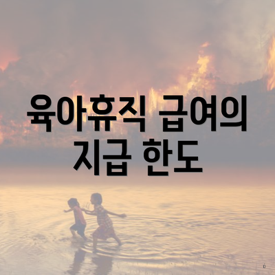 육아휴직 급여의 지급 한도
