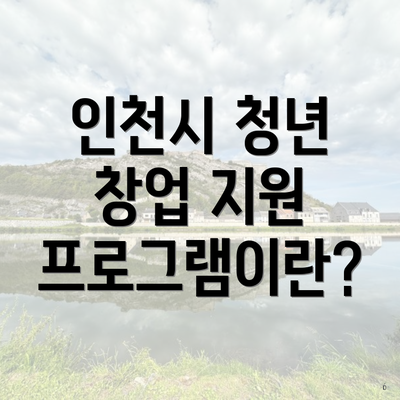인천시 청년 창업 지원 프로그램이란?