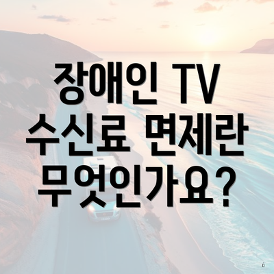장애인 TV 수신료 면제란 무엇인가요?