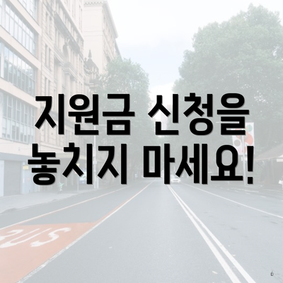 지원금 신청을 놓치지 마세요!