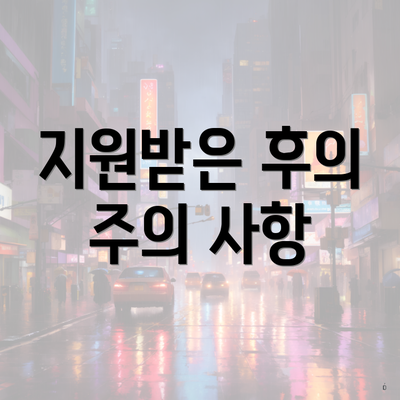 지원받은 후의 주의 사항