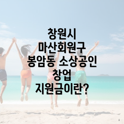 창원시 마산회원구 봉암동 소상공인 창업 지원금이란?