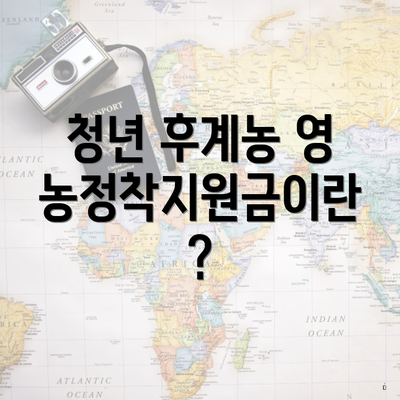 청년 후계농 영농정착지원금이란?